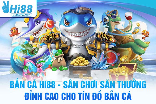 Bắn Cá Hi88 - Sân Chơi Săn Thưởng Đỉnh Cao Cho Tín Đồ Bắn Cá