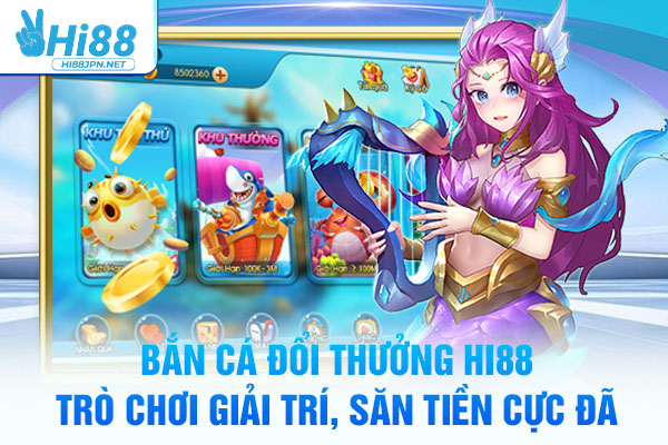 Bắn Cá Đổi Thưởng Hi88 - Trò Chơi Giải Trí, Săn Tiền Cực Đã