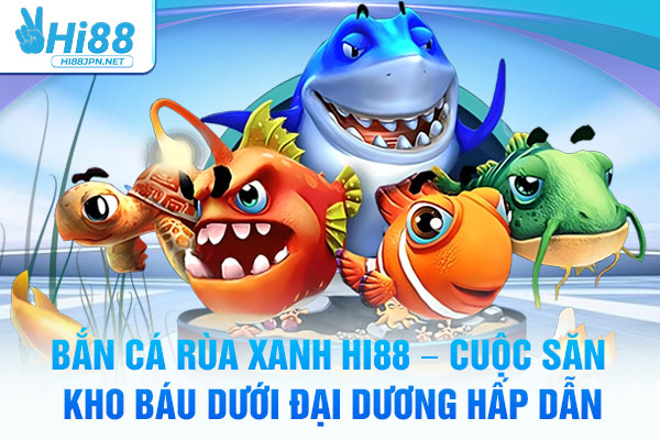 Bắn Cá Rùa Xanh Hi88 – Cuộc Săn Kho Báu Dưới Đại Dương Hấp Dẫn