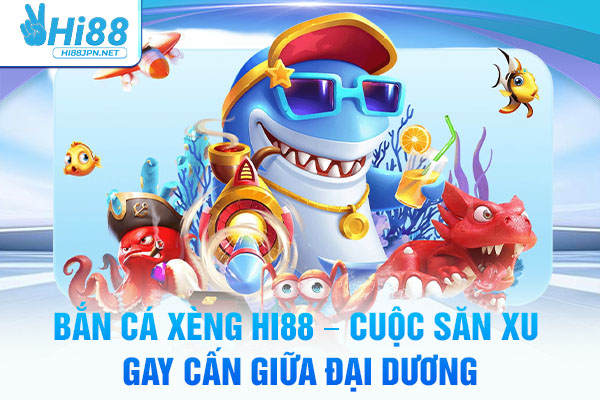 Bắn Cá Xèng Hi88 – Cuộc Săn Xu Gay Cấn Giữa Đại Dương