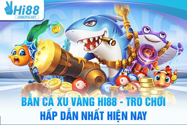 Bắn Cá Xu Vàng Hi88 - Trò Chơi Hấp Dẫn Nhất Hiện Nay