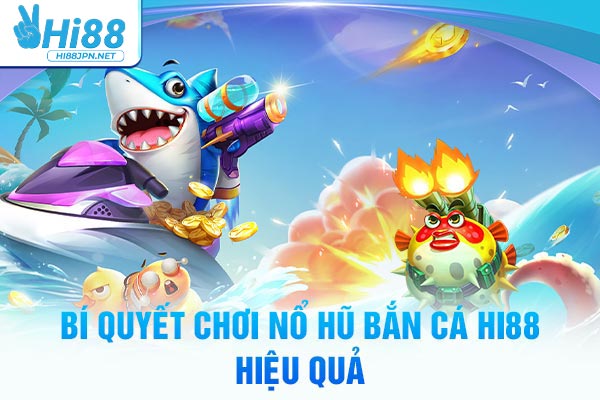 Bí quyết chơi nổ hũ bắn cá Hi88 hiệu quả