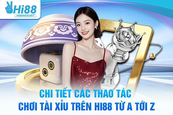 Chi tiết các thao tác chơi tài xỉu Hi88 từ A tới Z