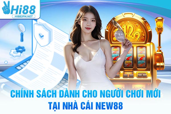 Chính sách dành cho người chơi mới tại nhà cái NEW88