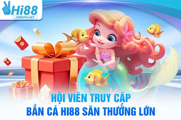Hội viên truy cập Bắn cá Hi88 săn thưởng lớn