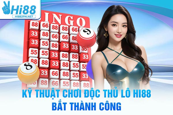 Kỹ thuật chơi độc thủ lô Hi88 bắt thành công