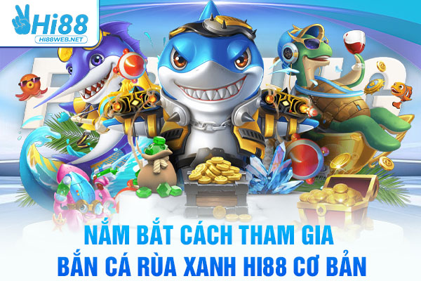 Nắm bắt cách tham gia bắn cá Rùa Xanh hi88 cơ bản