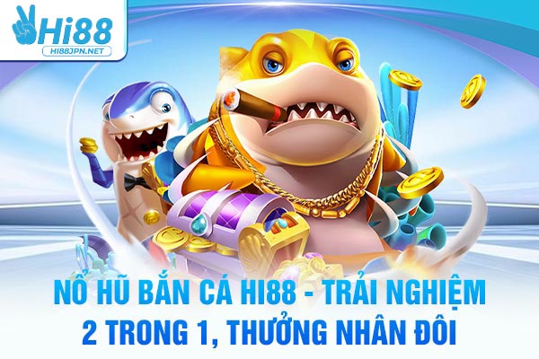 Nổ Hũ Bắn Cá Hi88 - Trải Nghiệm 2 Trong 1, Thưởng Nhân Đôi