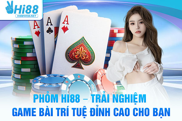 Phỏm Hi88 – Trải Nghiệm Game Bài Trí Tuệ Đỉnh Cao Cho Bạn