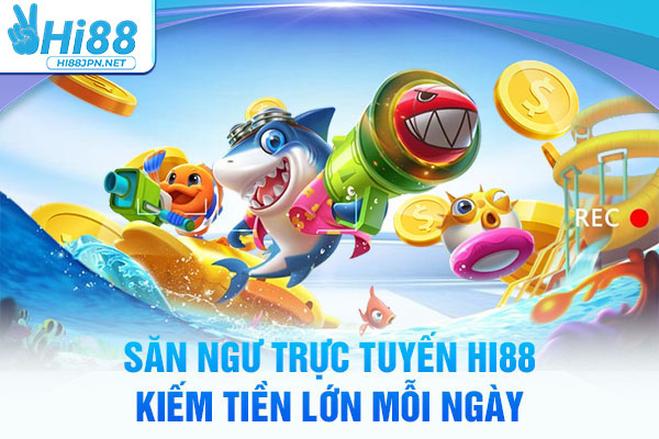 Săn ngư trực tuyến Hi88 kiếm tiền lớn mỗi ngày
