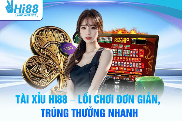 Tài Xỉu Hi88 – Lối Chơi Đơn Giản, Trúng Thưởng Nhanh