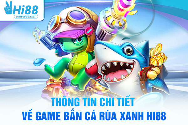 Thông tin chi tiết về game bắn cá Rùa Xanh Hi88