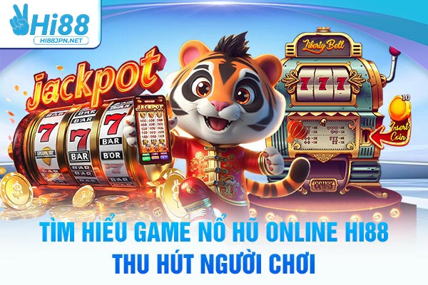 Tìm hiểu game nổ hũ online Hi88 thu hút người chơi