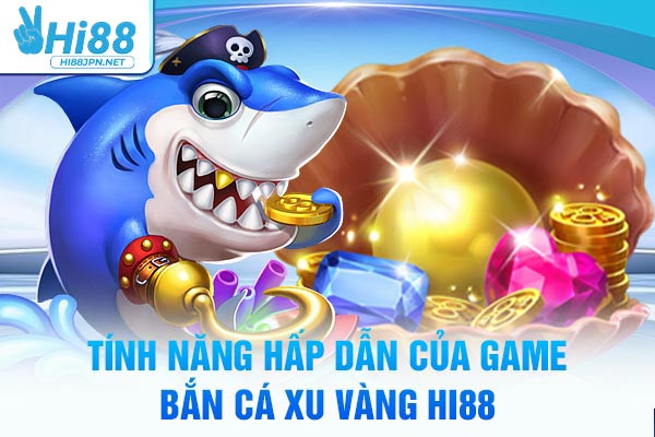 Tính năng hấp dẫn của game bắn cá xu vàng Hi88