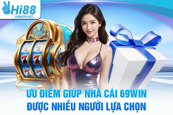 Ưu điểm giúp nhà cái 69WIN được nhiều người lựa chọn